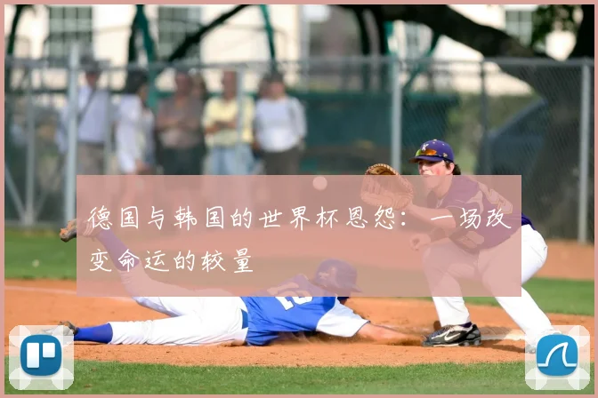 德国与韩国的世界杯恩怨：一场改变命运的较量