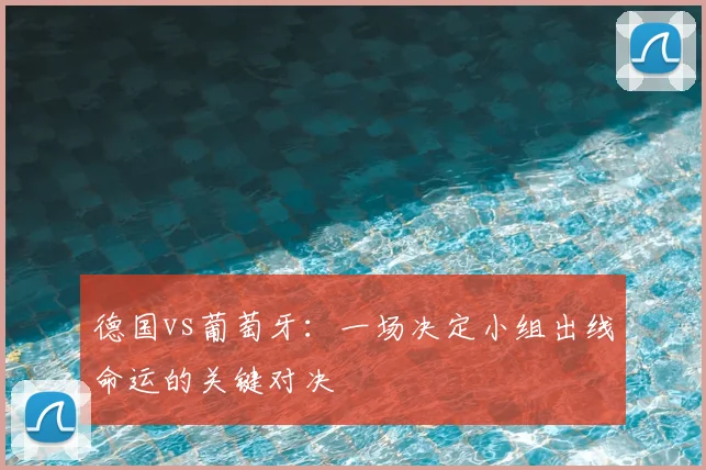 德国vs葡萄牙：一场决定小组出线命运的关键对决