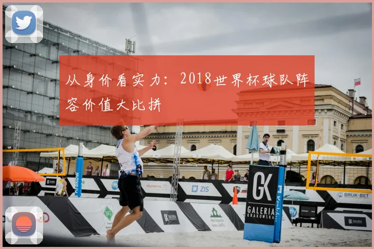 从身价看实力：2018世界杯球队阵容价值大比拼
