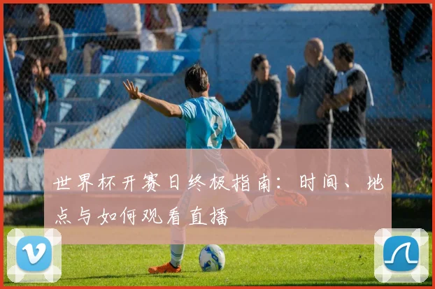 世界杯开赛日终极指南：时间、地点与如何观看直播