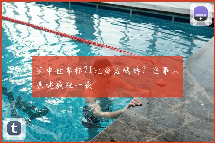 买中世界杯71比分后喝醉？当事人亲述疯狂一夜