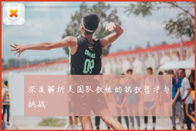 深度解析美国队教练的执教哲学与挑战