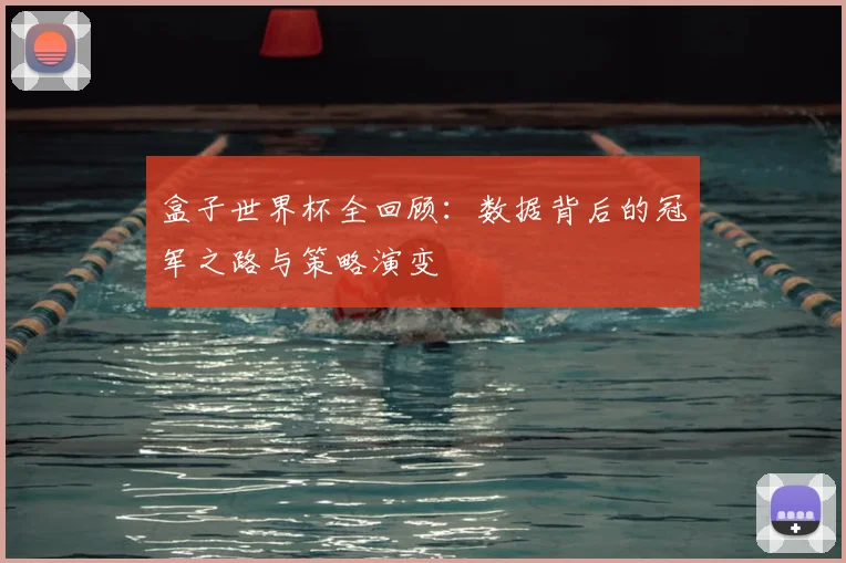 盒子世界杯全回顾：数据背后的冠军之路与策略演变