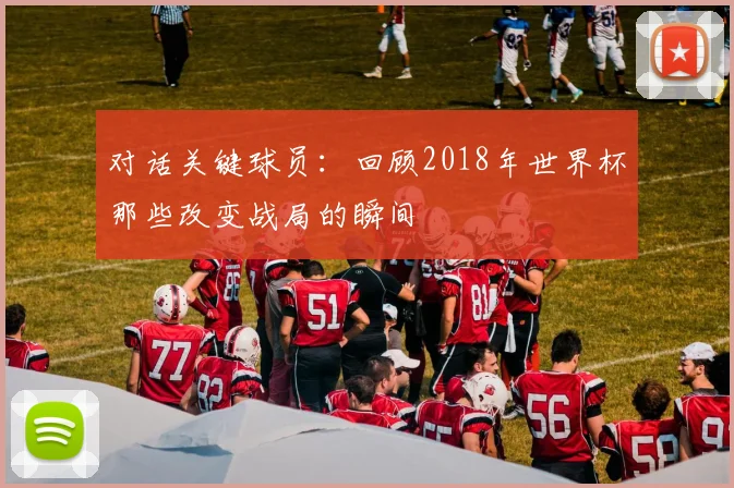 对话关键球员：回顾2018年世界杯那些改变战局的瞬间