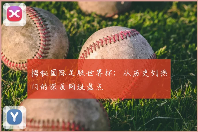 揭秘国际足联世界杯:从历史到热门的深度网址盘点