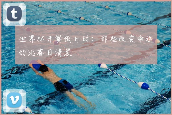 世界杯开赛倒计时：那些改变命运的比赛日清晨