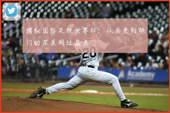 揭秘国际足联世界杯：从历史到热门的深度网址盘点