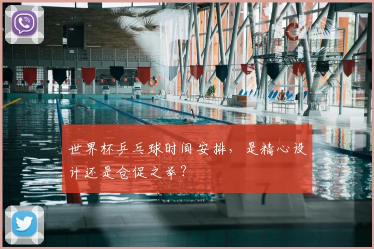世界杯乒乓球时间安排,是精心设计还是仓促之举?
