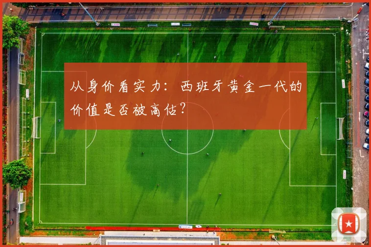 从身价看实力：西班牙黄金一代的价值是否被高估？