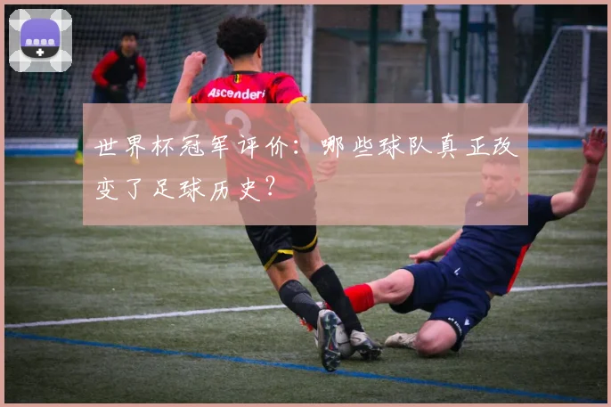 世界杯冠军评价:哪些球队真正改变了足球历史?
