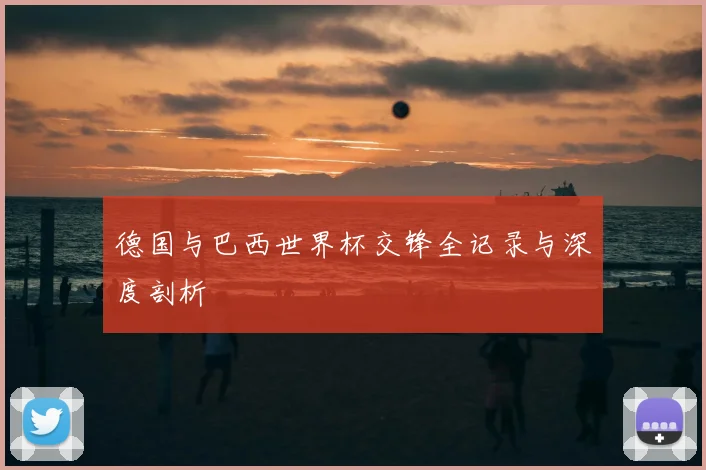 德国与巴西世界杯交锋全记录与深度剖析