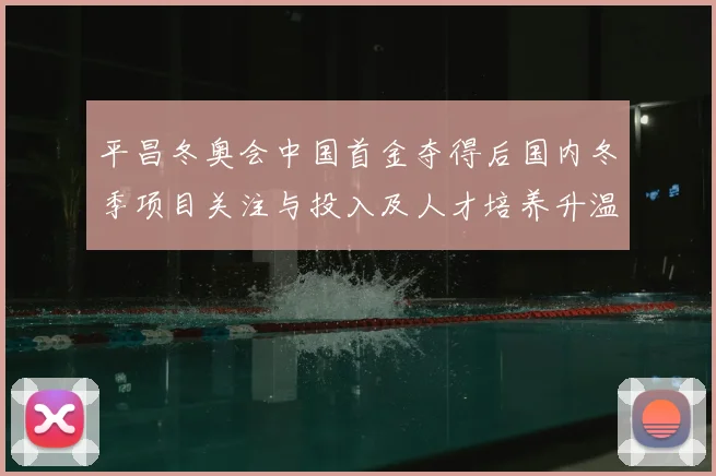 平昌冬奥会中国首金夺得后国内冬季项目关注与投入及人才培养升温