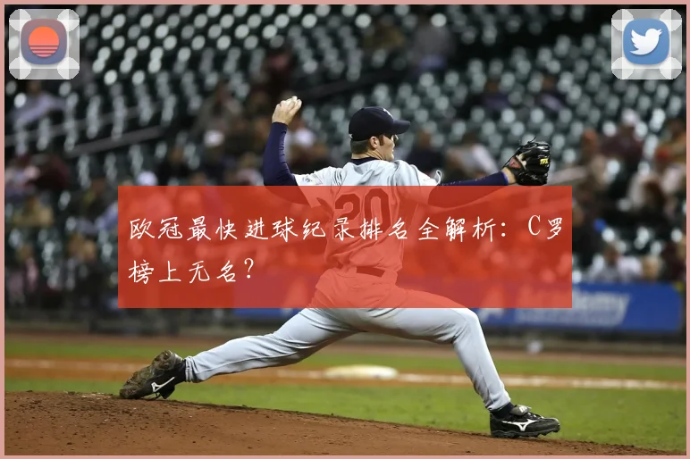 欧冠最快进球纪录排名全解析：C罗榜上无名？