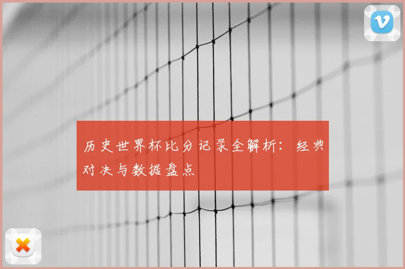 历史世界杯比分记录全解析：经典对决与数据盘点