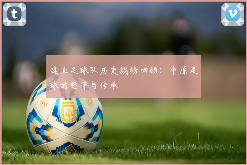 建业足球队历史战绩回顾:中原足球的坚守与传承