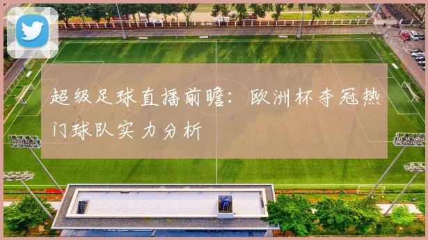 超级足球直播前瞻：欧洲杯夺冠热门球队实力分析